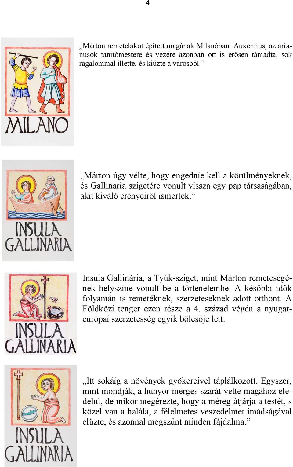 Insula Gallinária, a Tyúk-sziget, mint Márton remeteségének helyszíne vonult be a történelembe. A későbbi idők folyamán is remetéknek, szerzeteseknek adott otthont. A Földközi tenger ezen része a 4.