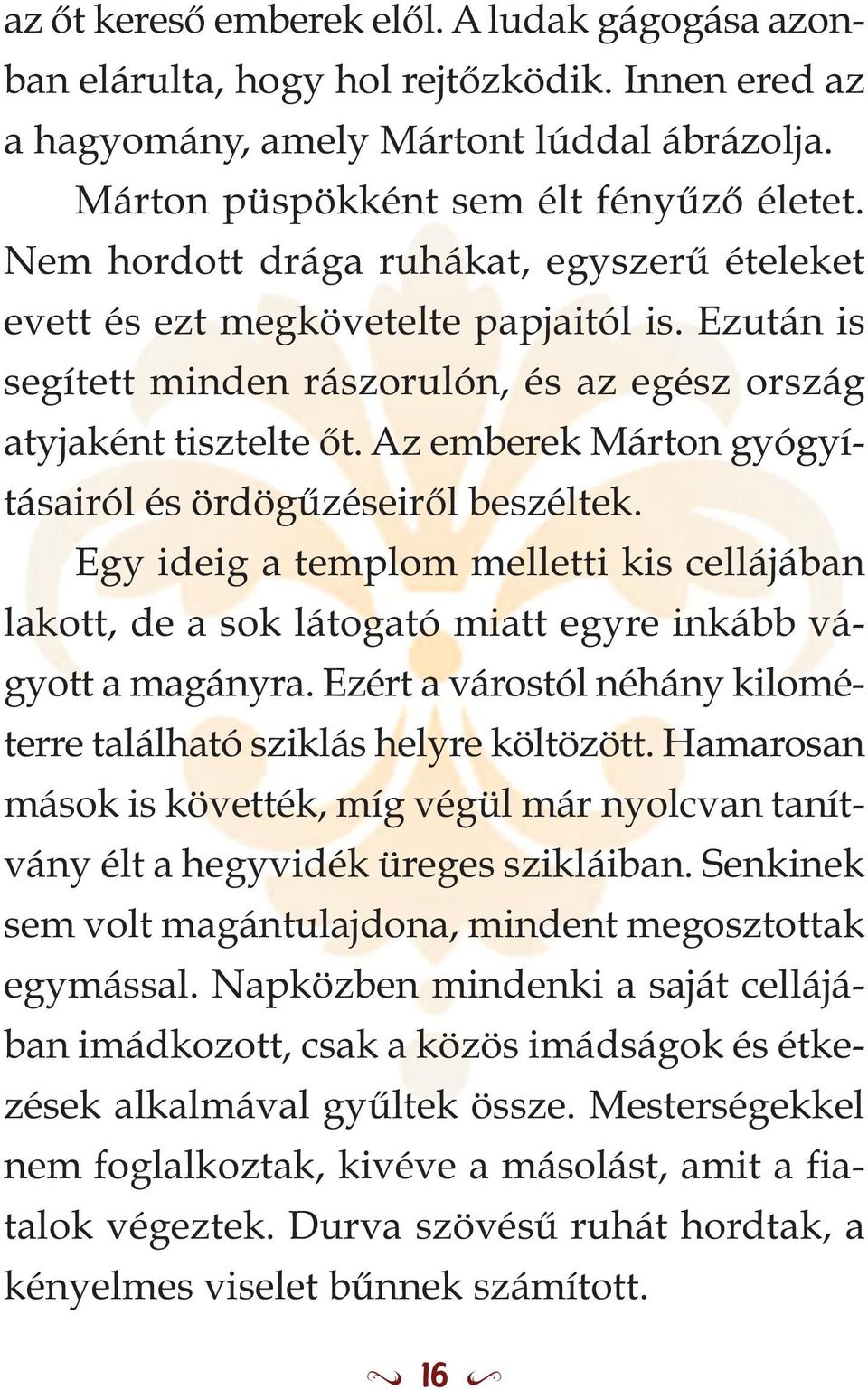 Az emberek Márton gyógyításairól és ördögűzéseiről beszéltek. Egy ideig a templom melletti kis cellájában lakott, de a sok látogató miatt egyre inkább vágyott a magányra.