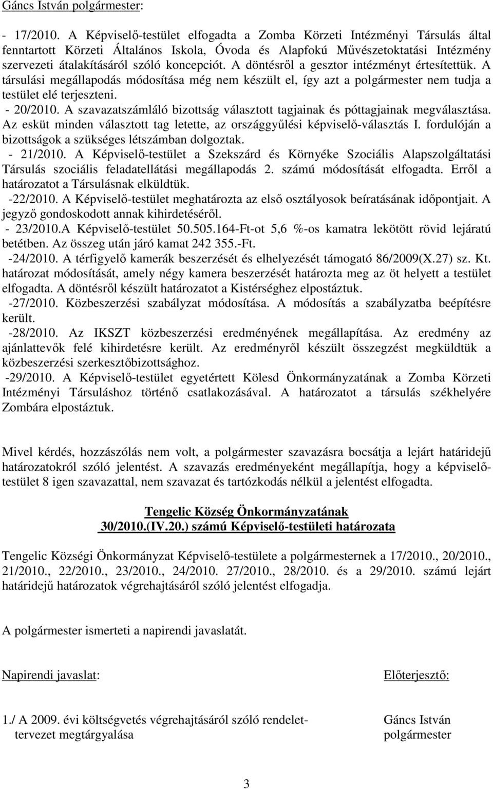 A döntésrıl a gesztor intézményt értesítettük. A társulási megállapodás módosítása még nem készült el, így azt a polgármester nem tudja a testület elé terjeszteni. - 20/2010.