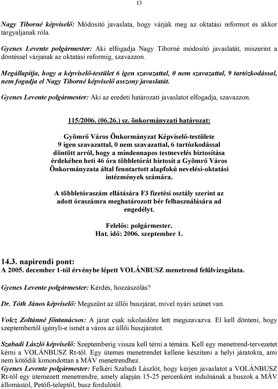 Megállapítja, hogy a képviselő-testület 6 igen szavazattal, 0 nem szavazattal, 9 tartózkodással, nem fogadja el Nagy Tiborné képviselő asszony javaslatát.