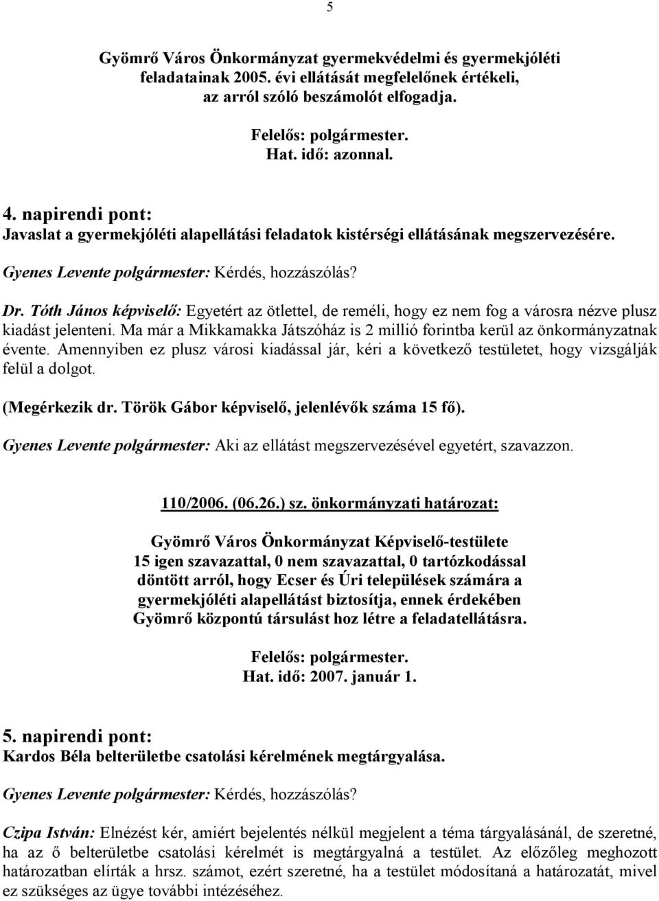 Tóth János képviselő: Egyetért az ötlettel, de reméli, hogy ez nem fog a városra nézve plusz kiadást jelenteni. Ma már a Mikkamakka Játszóház is 2 millió forintba kerül az önkormányzatnak évente.