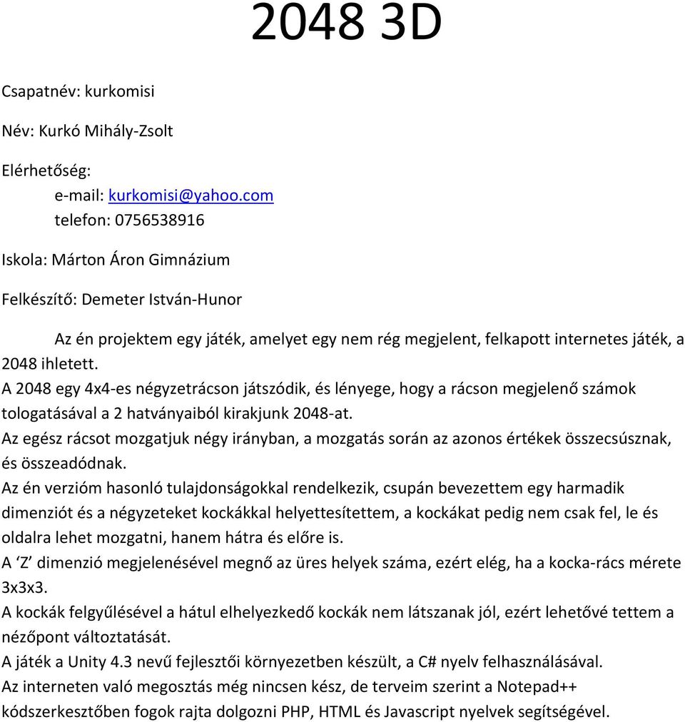 A 2048 egy 4x4-es négyzetrácson játszódik, és lényege, hogy a rácson megjelenő számok tologatásával a 2 hatványaiból kirakjunk 2048-at.