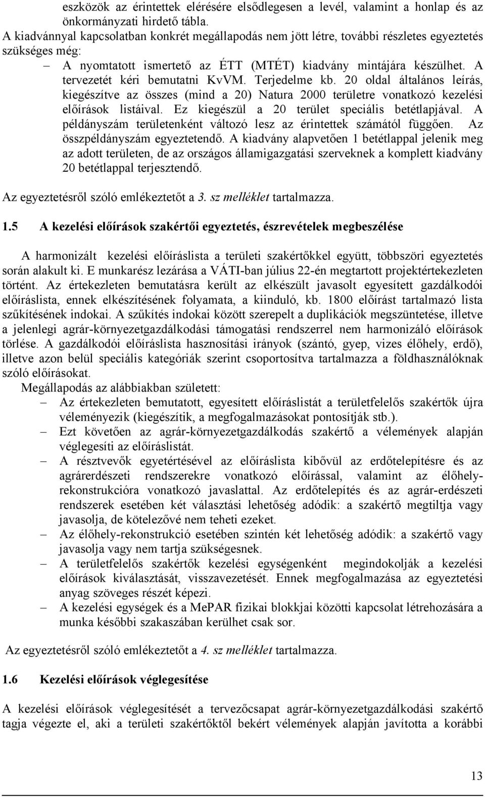 A tervezetét kéri bemutatni KvVM. Terjedelme kb. 20 oldal általános leírás, kiegészítve az összes (mind a 20) Natura 2000 területre vonatkozó kezelési előírások listáival.