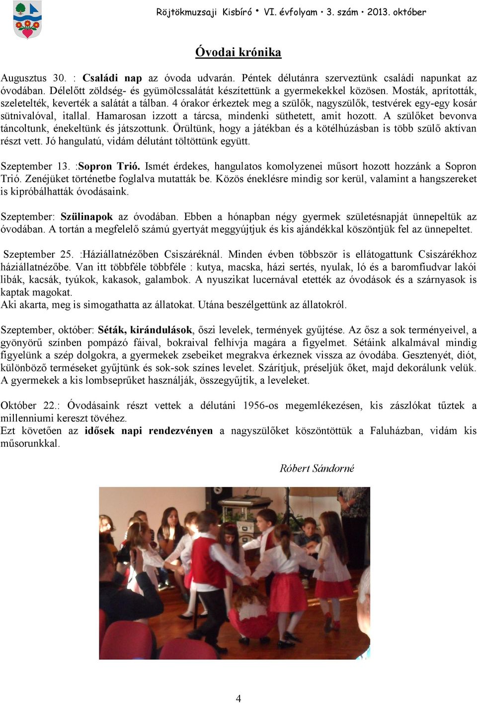 Hamarosan izzott a tárcsa, mindenki süthetett, amit hozott. A szülıket bevonva táncoltunk, énekeltünk és játszottunk. Örültünk, hogy a játékban és a kötélhúzásban is több szülı aktívan részt vett.