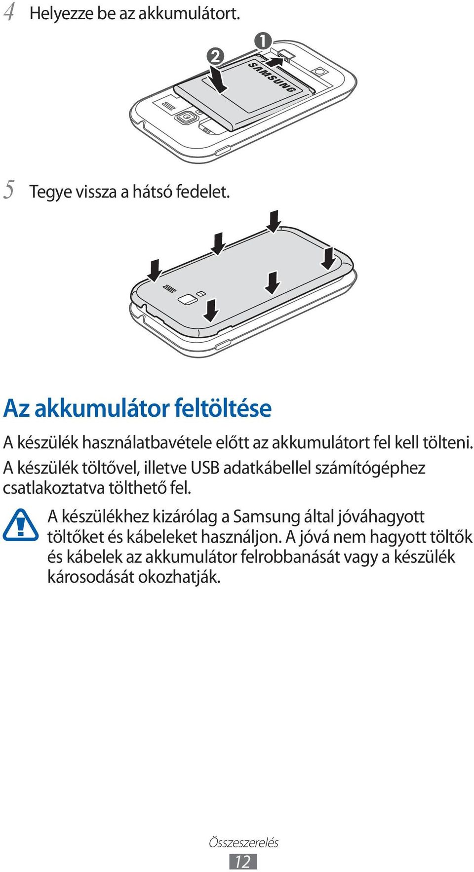 A készülék töltővel, illetve USB adatkábellel számítógéphez csatlakoztatva tölthető fel.