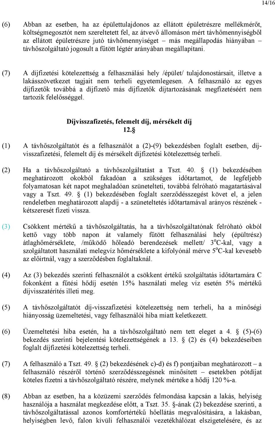 (7) A díjfizetési kötelezettség a felhasználási hely /épület/ tulajdonostársait, illetve a lakásszövetkezet tagjait nem terheli egyetemlegesen.