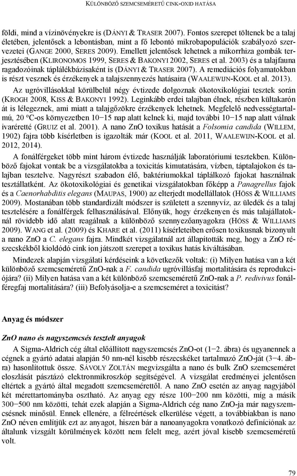 Emellett jelentősek lehetnek a mikorrhiza gombák terjesztésében (KLIRONOMOS 1999, SERES & BAKONYI 2002, SERES et al. 2003) és a talajfauna ragadozóinak táplálékbázisaként is (DÁNYI & TRASER 2007).