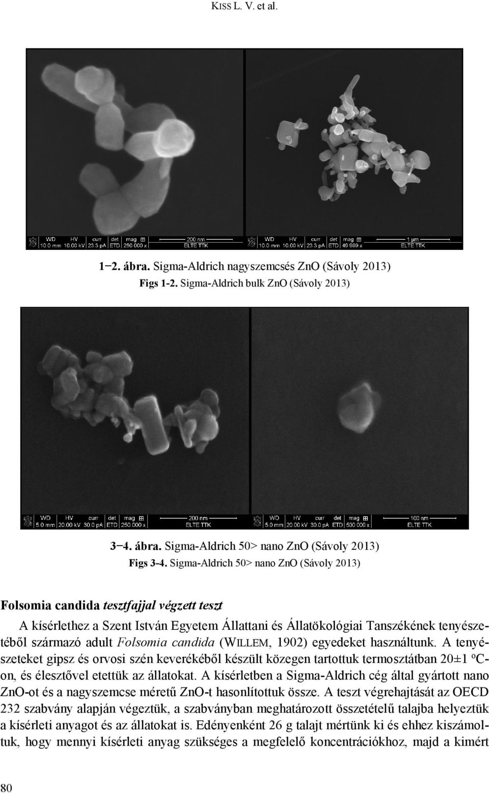 candida (WILLEM, 1902) egyedeket használtunk. A tenyészeteket gipsz és orvosi szén keverékéből készült közegen tartottuk termosztátban 20±1 ocon, és élesztővel etettük az állatokat.