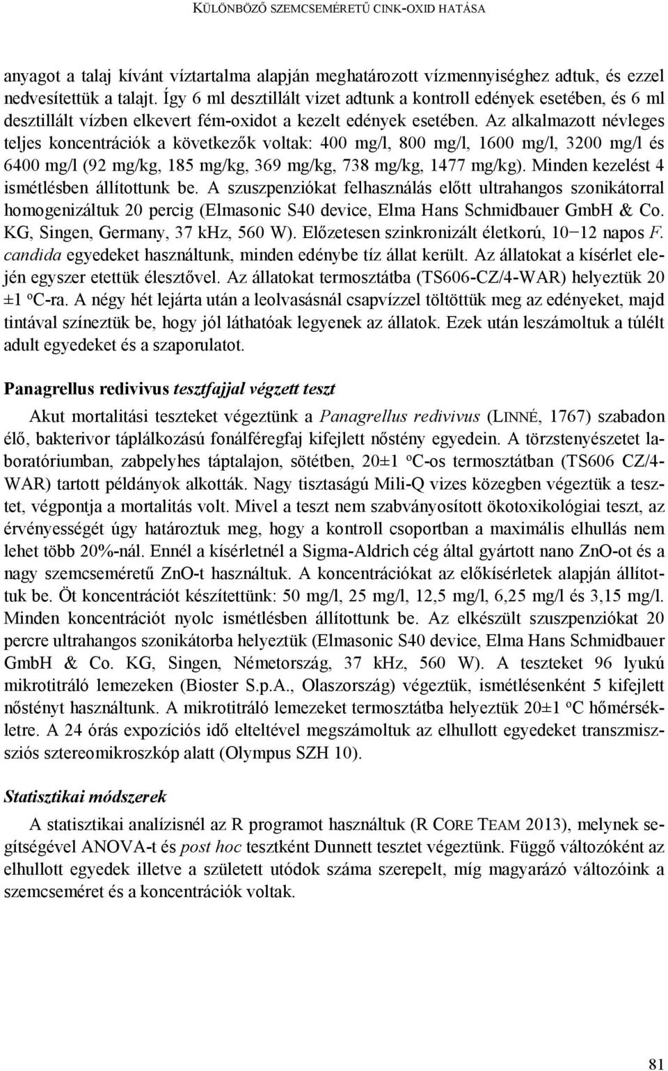 Az alkalmazott névleges teljes koncentrációk a következők voltak: 400 mg/l, 800 mg/l, 1600 mg/l, 3200 mg/l és 6400 mg/l (92 mg/kg, 185 mg/kg, 369 mg/kg, 738 mg/kg, 1477 mg/kg).