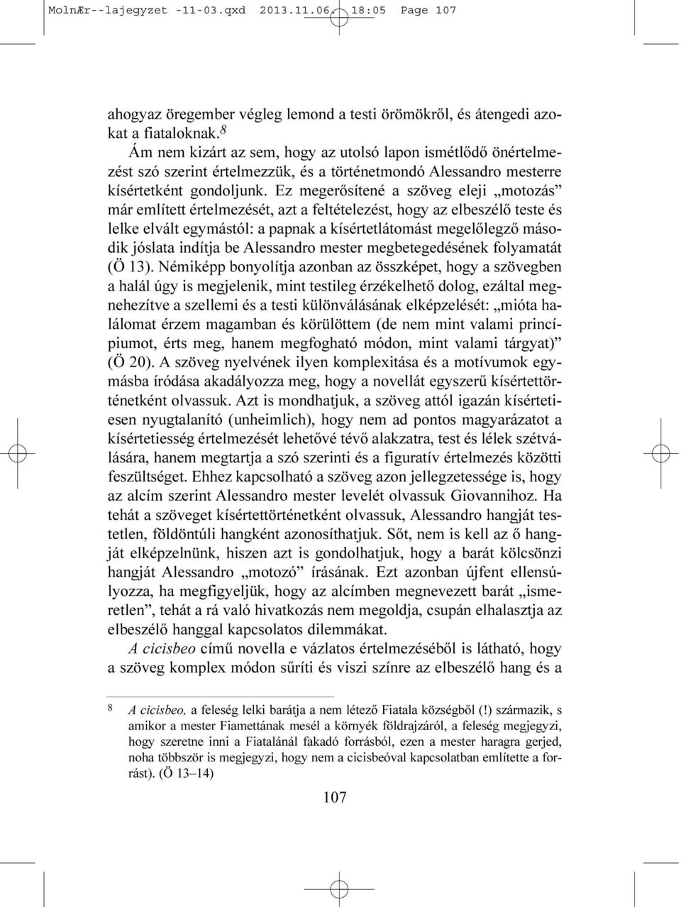 Ez megerõsítené a szöveg eleji motozás már említett értelmezését, azt a feltételezést, hogy az elbeszélõ teste és lelke elvált egymástól: a papnak a kísértetlátomást megelõlegzõ második jóslata