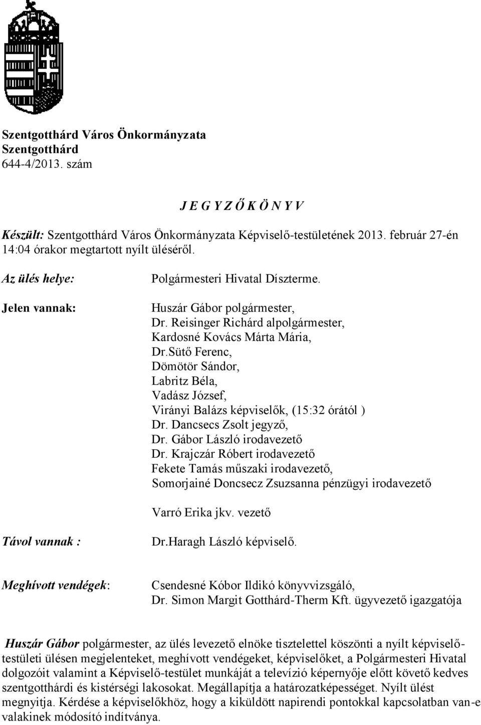 Reisinger Richárd alpolgármester, Kardosné Kovács Márta Mária, Dr.Sütő Ferenc, Dömötör Sándor, Labritz Béla, Vadász József, Virányi Balázs képviselők, (15:32 órától ) Dr. Dancsecs Zsolt jegyző, Dr.