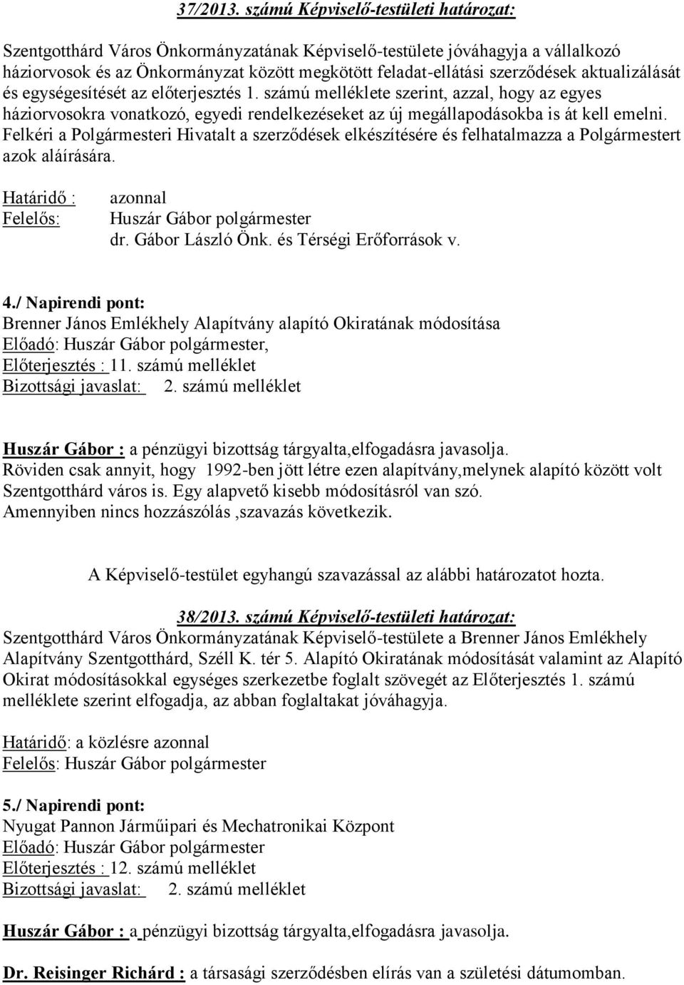 aktualizálását és egységesítését az előterjesztés 1. számú melléklete szerint, azzal, hogy az egyes háziorvosokra vonatkozó, egyedi rendelkezéseket az új megállapodásokba is át kell emelni.