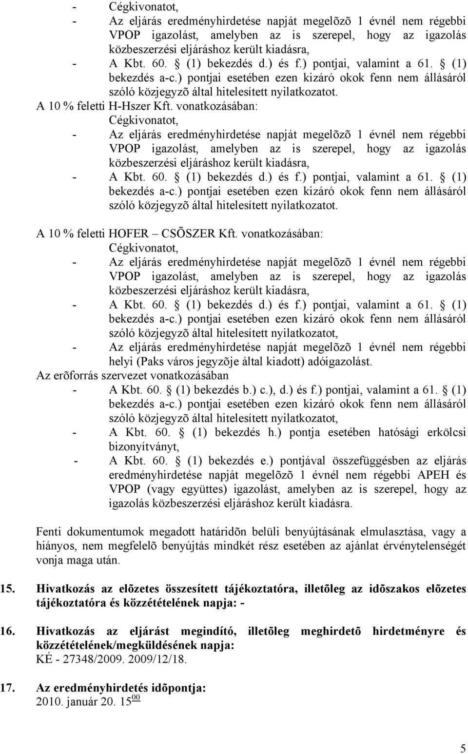 vonatkozásában: Cégkivonatot, VPOP igazolást, amelyben az is szerepel, hogy az igazolás közbeszerzési eljáráshoz került kiadásra, - A Kbt. 60. (1) bekezdés d.) és f.) pontjai, valamint a 61.