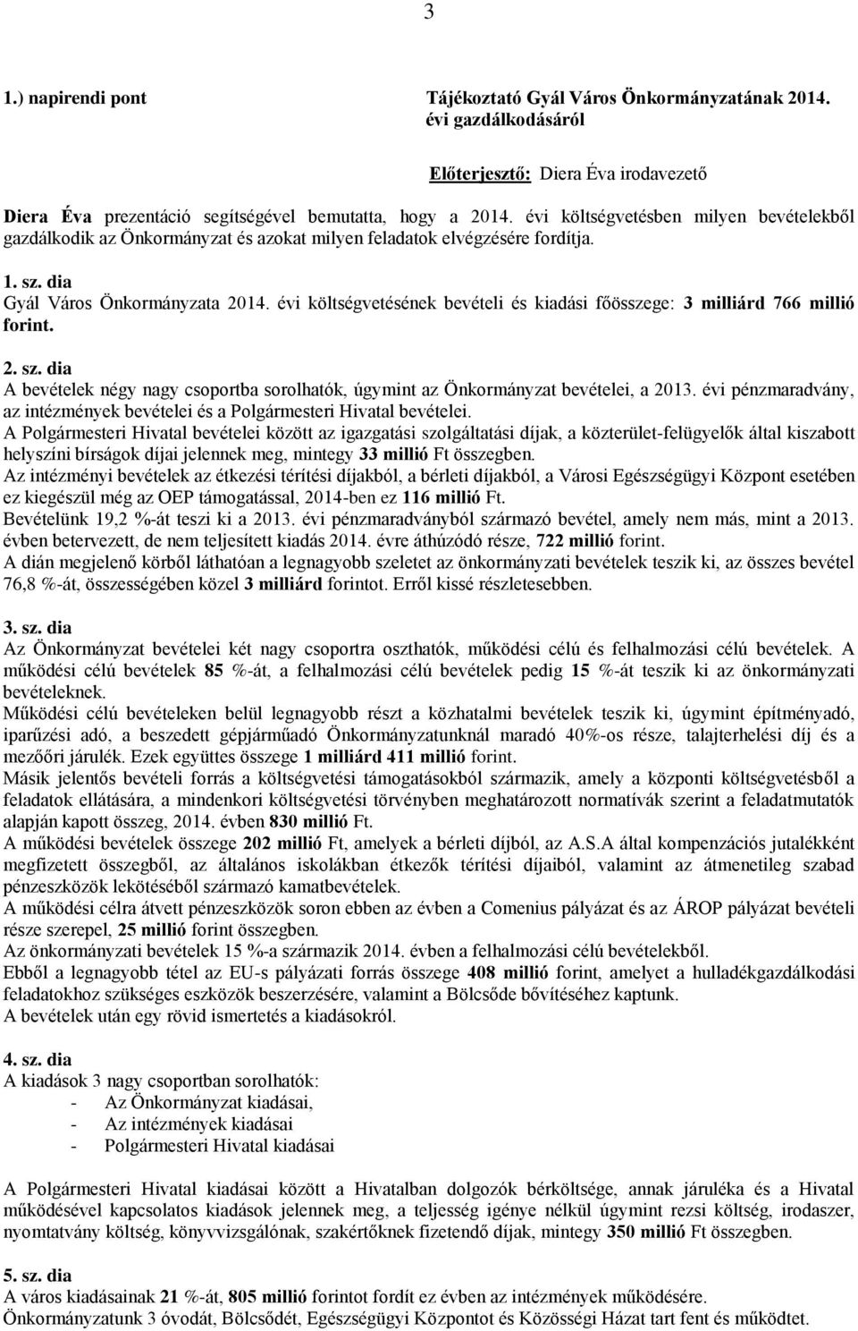 évi költségvetésének bevételi és kiadási főösszege: 3 milliárd 766 millió forint. 2. sz. dia A bevételek négy nagy csoportba sorolhatók, úgymint az Önkormányzat bevételei, a 2013.