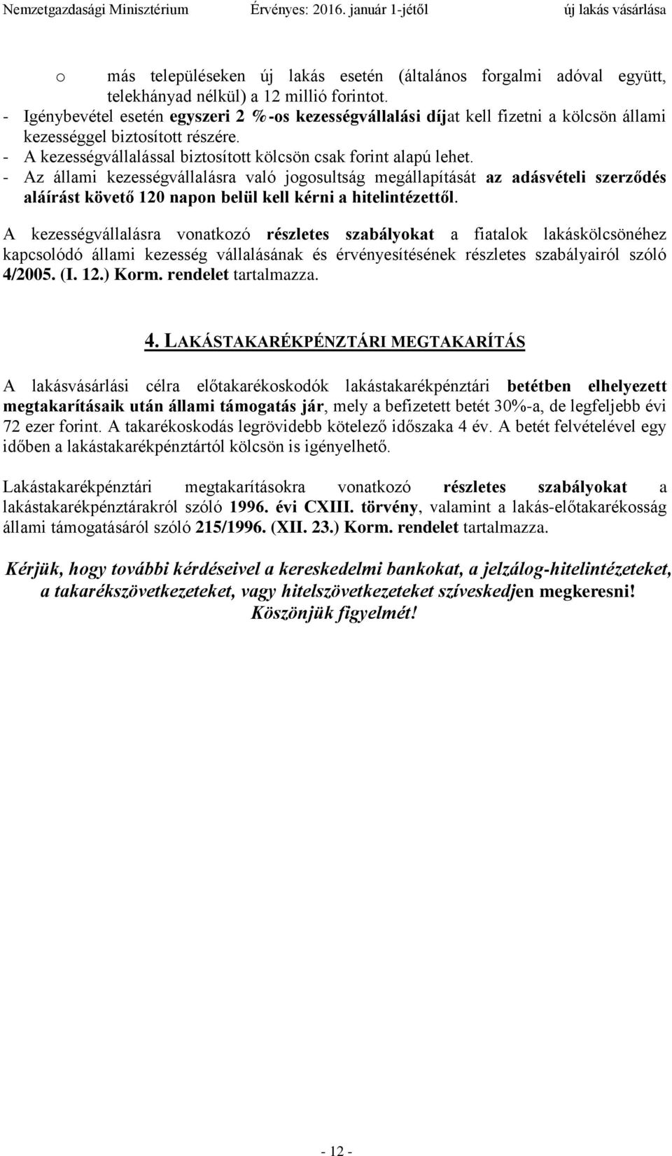 - Az állami kezességvállalásra való jogosultság megállapítását az adásvételi szerződés aláírást követő 120 napon belül kell kérni a hitelintézettől.