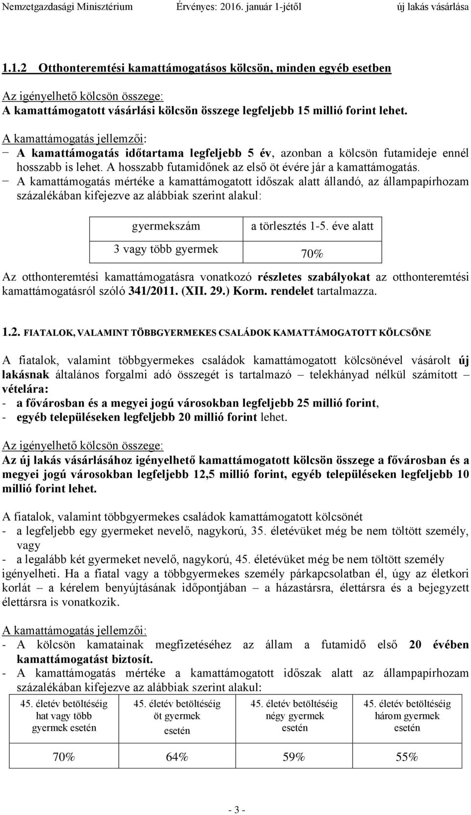 A kamattámogatás mértéke a kamattámogatott időszak alatt állandó, az állampapírhozam százalékában kifejezve az alábbiak szerint alakul: gyermekszám a törlesztés 1-5.