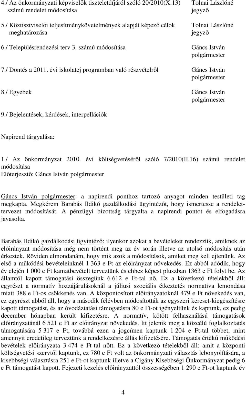 évi iskolatej programban való részvételrıl Gáncs István polgármester 8./ Egyebek Gáncs István polgármester 9./ Bejelentések, kérdések, interpellációk Napirend tárgyalása: 1./ Az önkormányzat 2010.