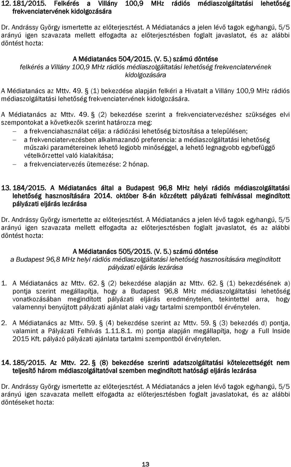 49. (1) bekezdése alapján felkéri a Hivatalt a Villány 100,9 MHz rádiós médiaszolgáltatási lehetőség frekvenciatervének kidolgozására. A Médiatanács az Mttv. 49.