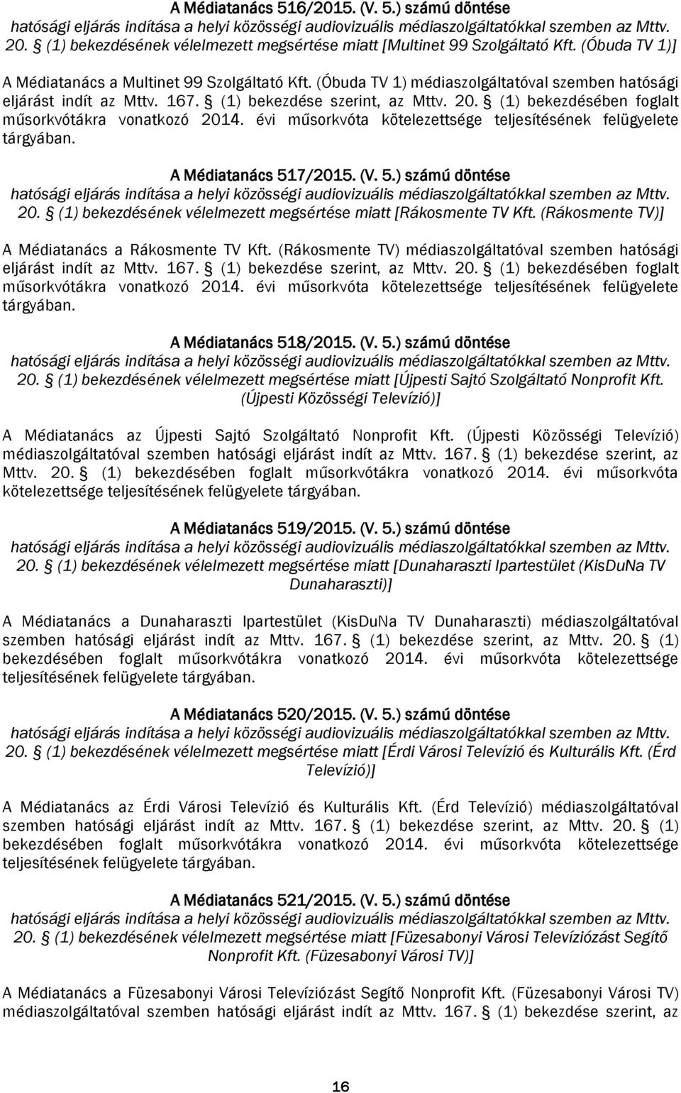 (1) bekezdésének vélelmezett megsértése miatt [Rákosmente TV Kft. (Rákosmente TV)] A Médiatanács a Rákosmente TV Kft. (Rákosmente TV) médiaszolgáltatóval szemben hatósági eljárást indít az Mttv. 167.