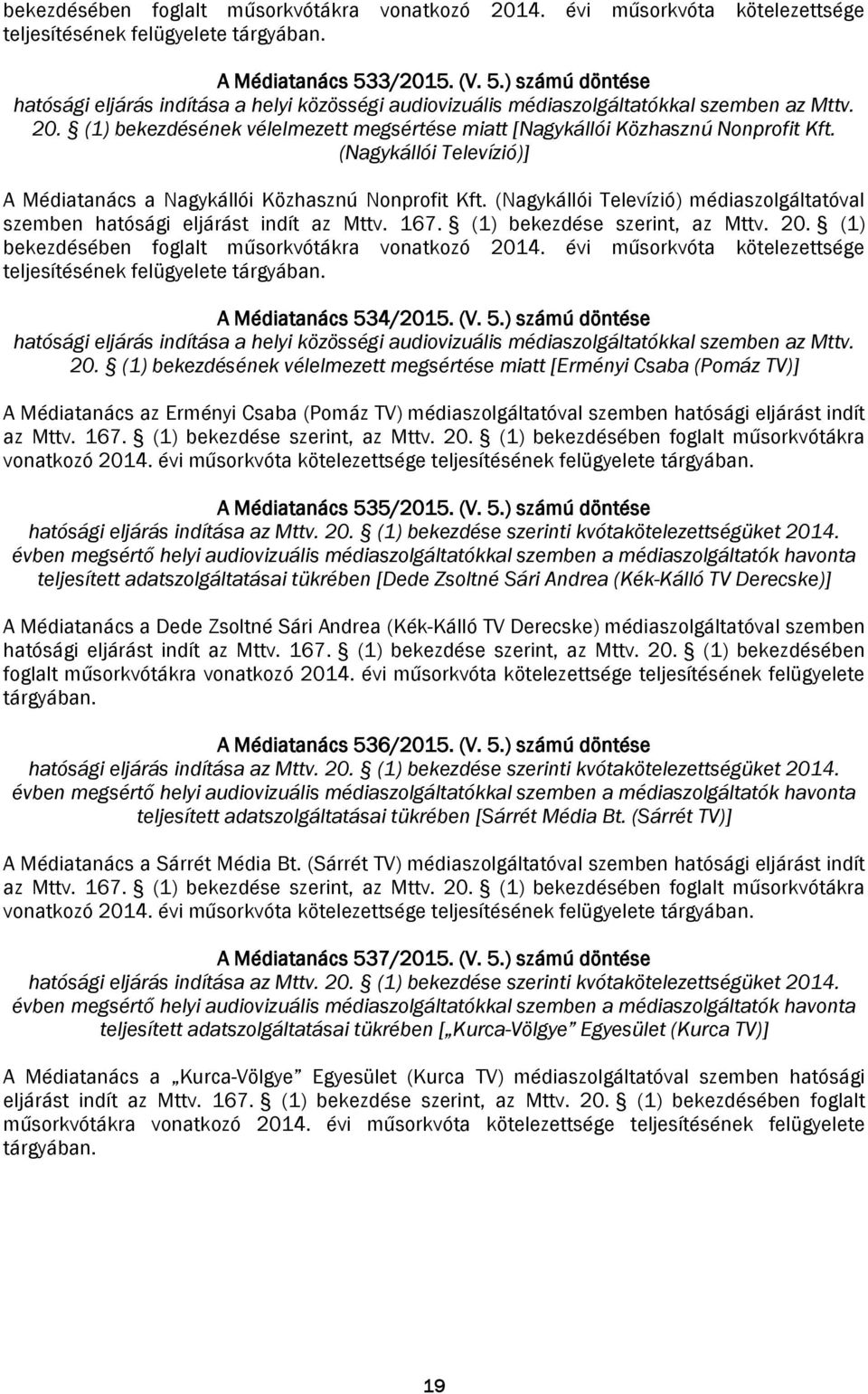 (Nagykállói Televízió) médiaszolgáltatóval szemben hatósági eljárást indít az Mttv. 167. (1) bekezdése szerint, az Mttv. 20. (1) bekezdésében foglalt műsorkvótákra vonatkozó 2014.