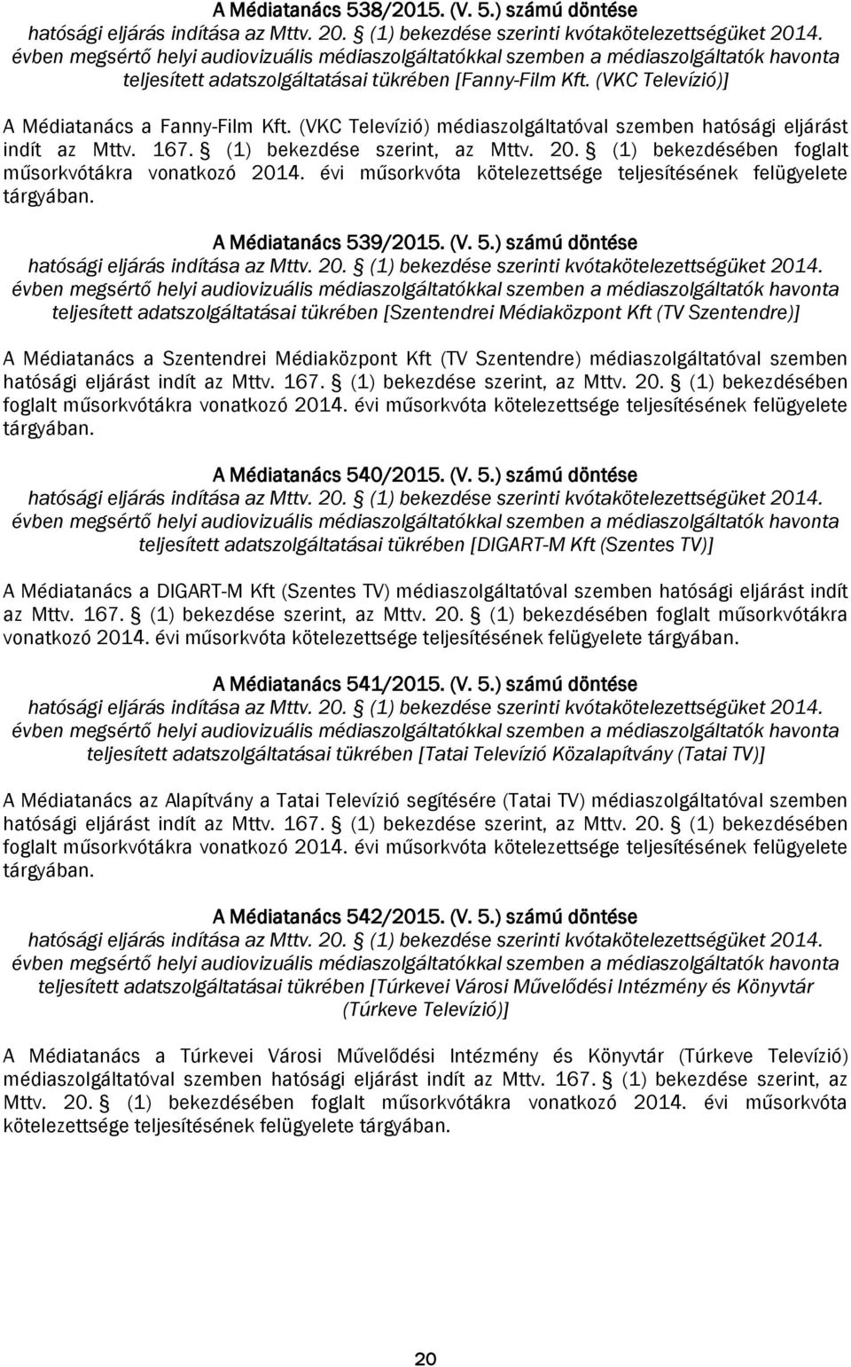 (VKC Televízió) médiaszolgáltatóval szemben hatósági eljárást indít az Mttv. 167. (1) bekezdése szerint, az Mttv. 20. (1) bekezdésében foglalt A Médiatanács 53