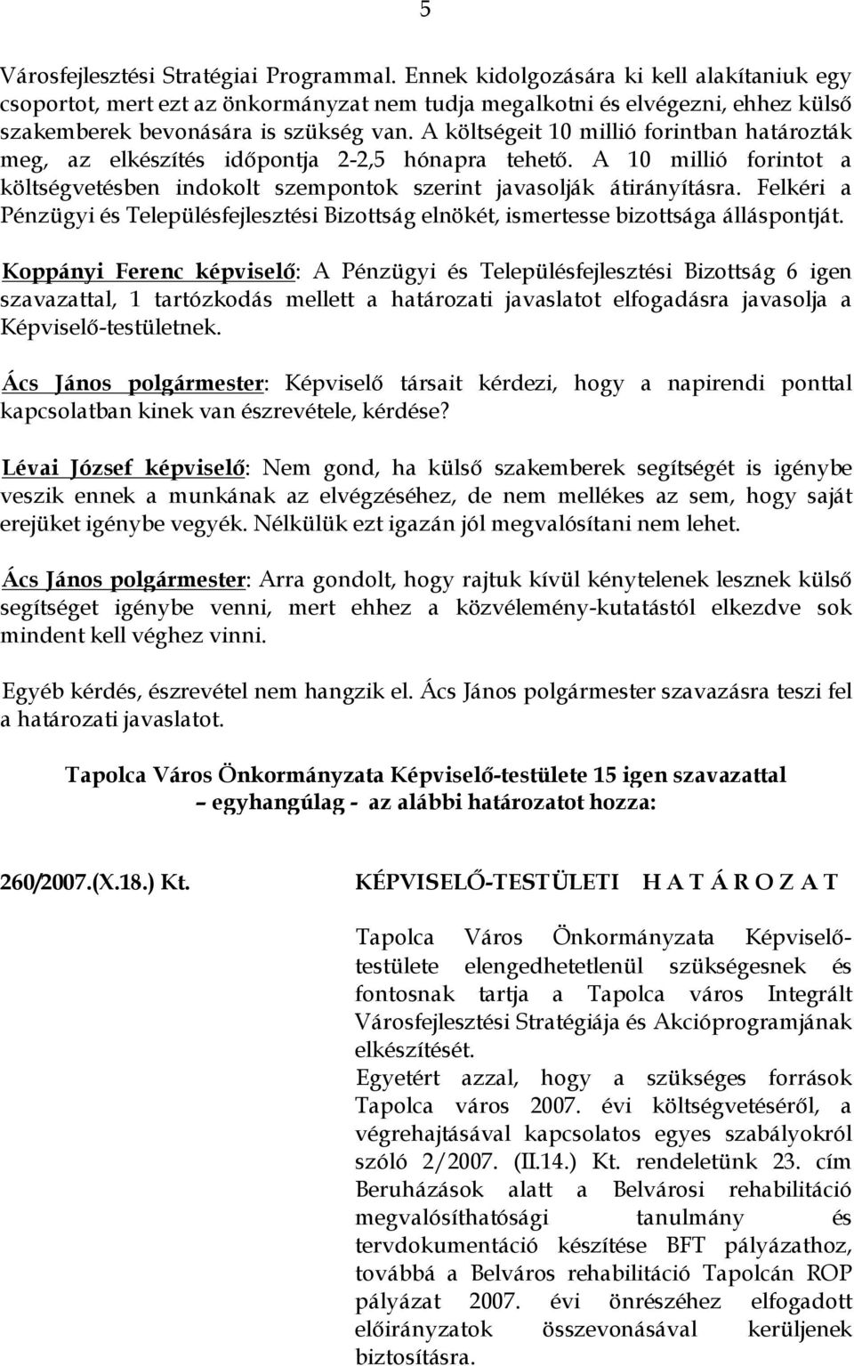 A költségeit 10 millió forintban határozták meg, az elkészítés időpontja 2-2,5 hónapra tehető. A 10 millió forintot a költségvetésben indokolt szempontok szerint javasolják átirányításra.