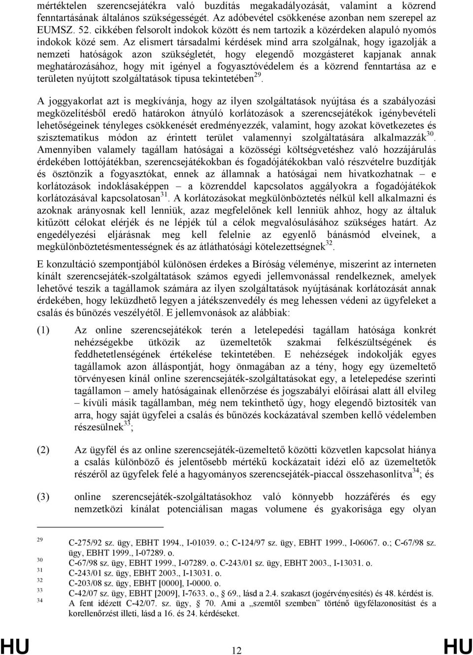 Az elismert társadalmi kérdések mind arra szolgálnak, hogy igazolják a nemzeti hatóságok azon szükségletét, hogy elegendő mozgásteret kapjanak annak meghatározásához, hogy mit igényel a