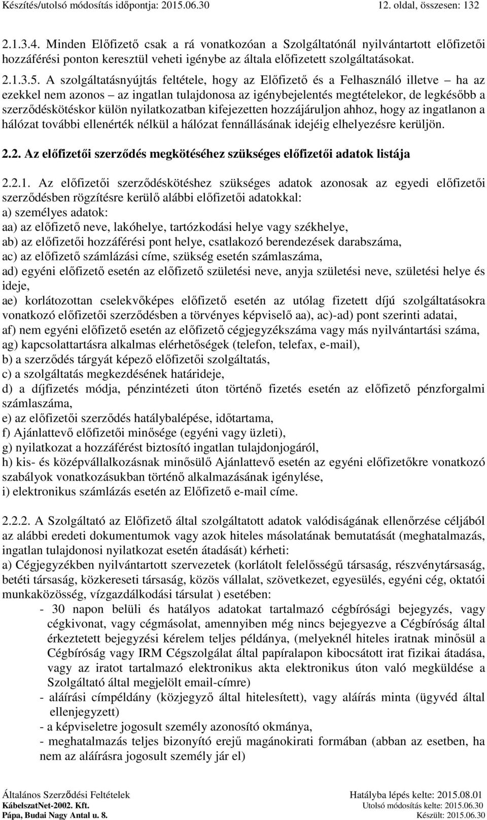 A szolgáltatásnyújtás feltétele, hogy az Előfizető és a Felhasználó illetve ha az ezekkel nem azonos az ingatlan tulajdonosa az igénybejelentés megtételekor, de legkésőbb a szerződéskötéskor külön