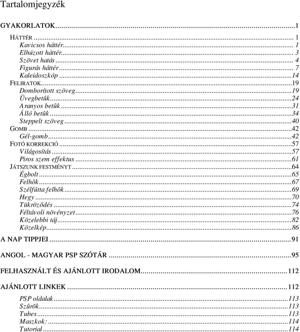 ..57 Piros szem effektus...61 JÁTSZUNK FESTMÉNYT...64 Égbolt...65 Felhõk...67 Szélfútta felhõk...69 Hegy...70 Tükrözõdés...74 Féltávoli növényzet...76 Közelebbi táj.