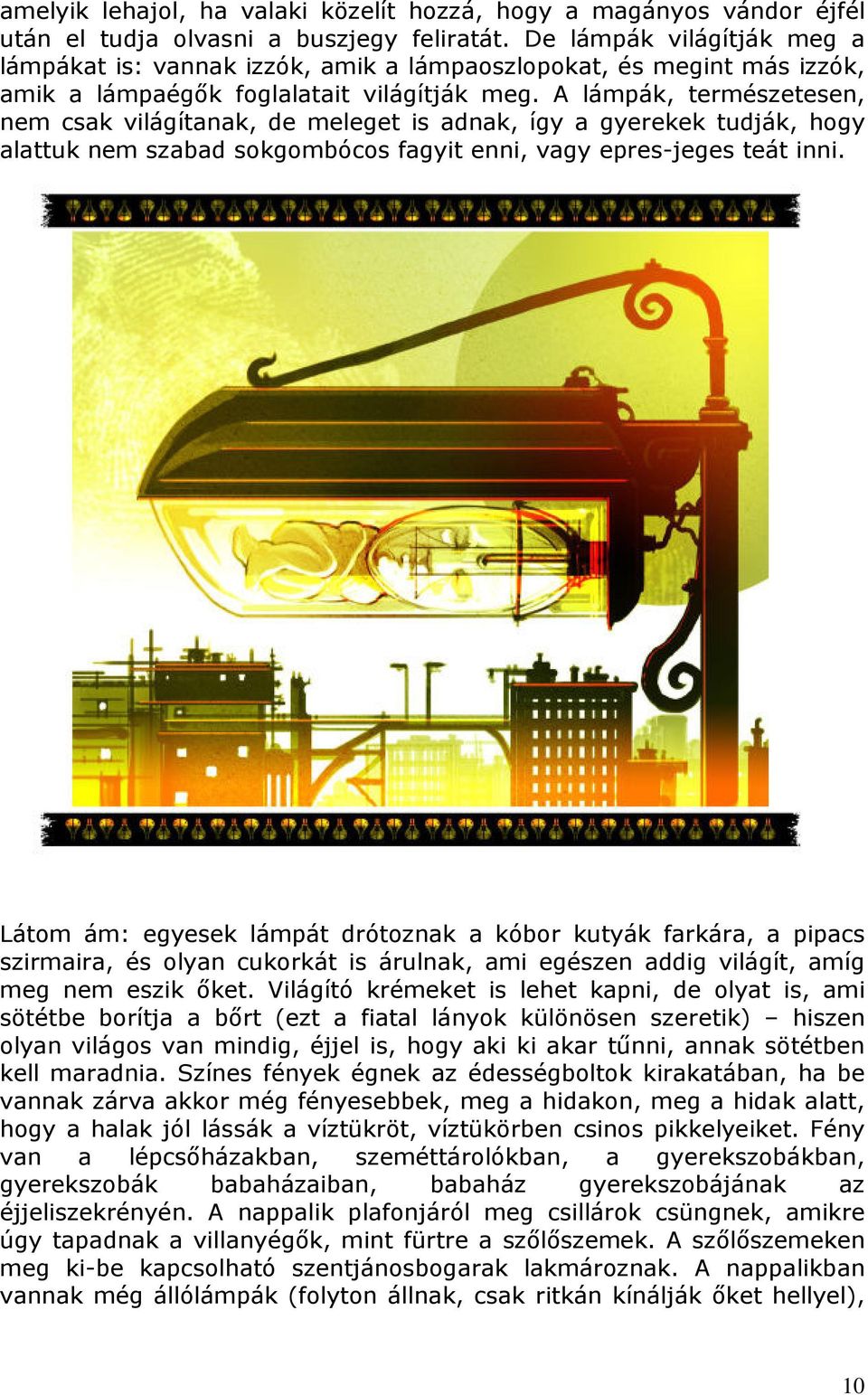 A lámpák, természetesen, nem csak világítanak, de meleget is adnak, így a gyerekek tudják, hogy alattuk nem szabad sokgombócos fagyit enni, vagy epres-jeges teát inni.