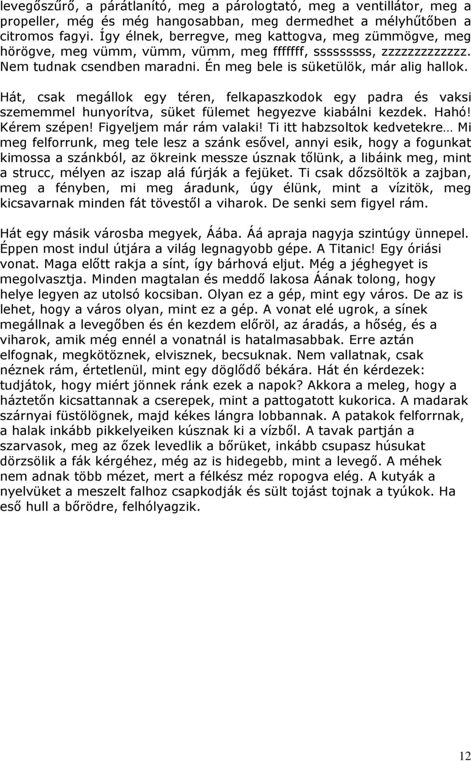 Hát, csak megállok egy téren, felkapaszkodok egy padra és vaksi szememmel hunyorítva, süket fülemet hegyezve kiabálni kezdek. Hahó! Kérem szépen! Figyeljem már rám valaki!