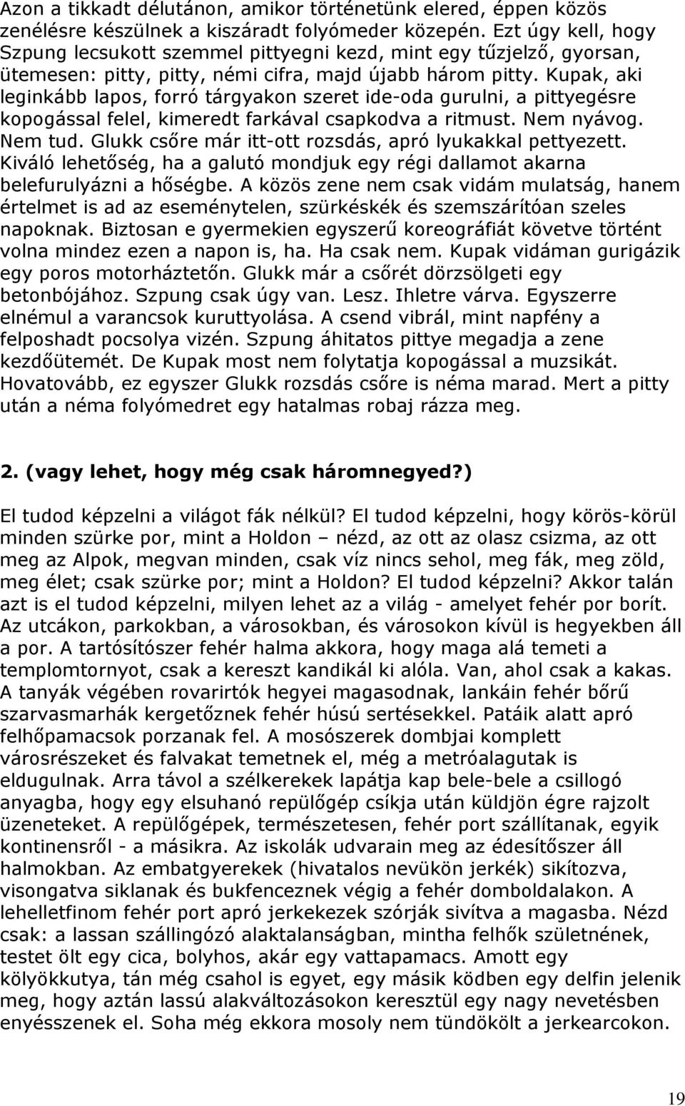 Kupak, aki leginkább lapos, forró tárgyakon szeret ide-oda gurulni, a pittyegésre kopogással felel, kimeredt farkával csapkodva a ritmust. Nem nyávog. Nem tud.