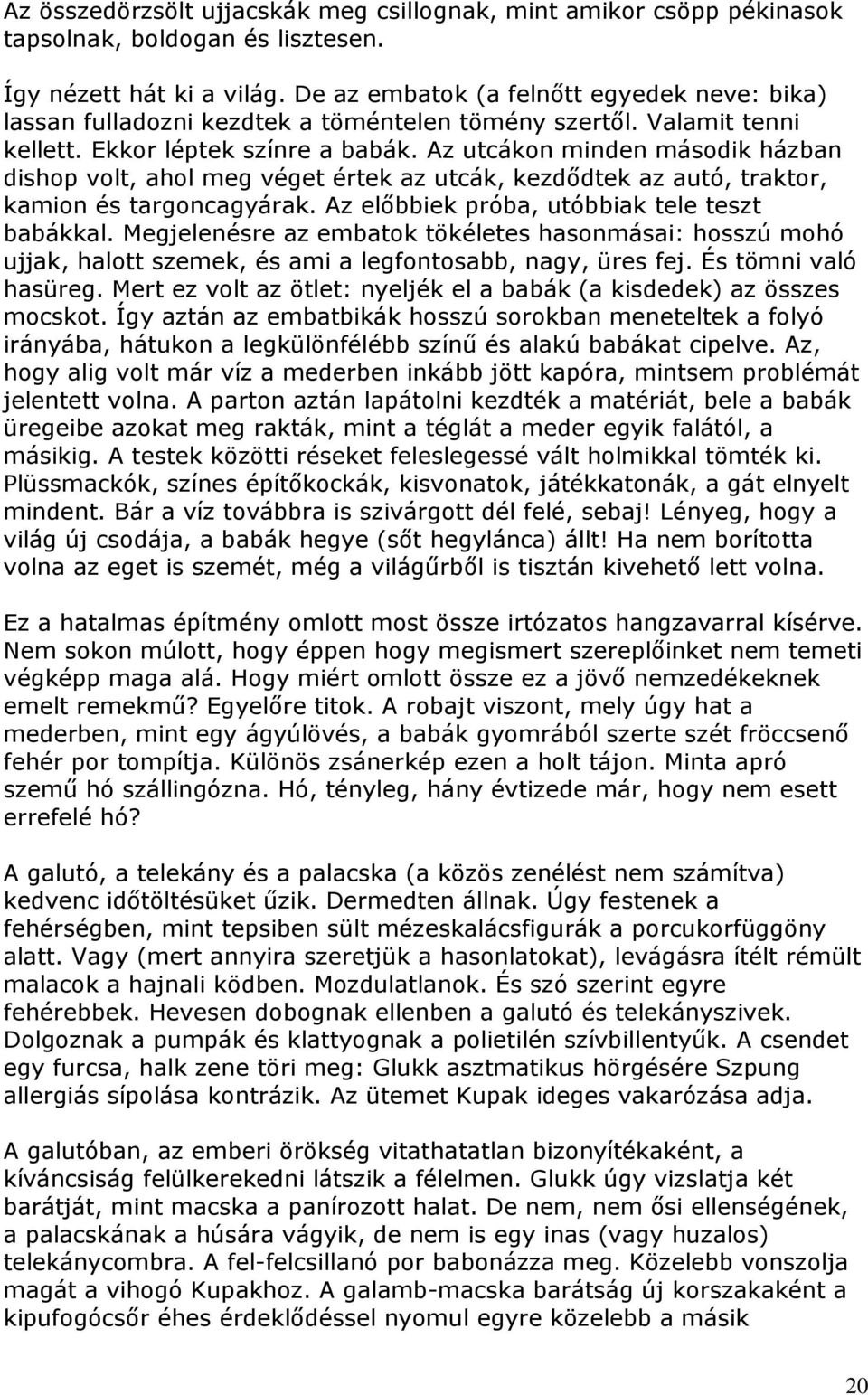 Az utcákon minden második házban dishop volt, ahol meg véget értek az utcák, kezdődtek az autó, traktor, kamion és targoncagyárak. Az előbbiek próba, utóbbiak tele teszt babákkal.