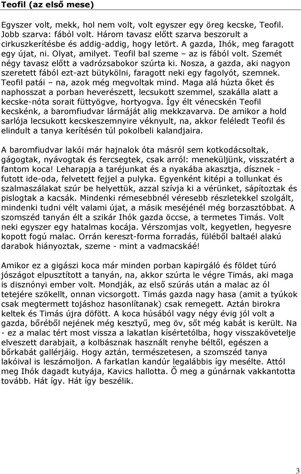 Szemét négy tavasz előtt a vadrózsabokor szúrta ki. Nosza, a gazda, aki nagyon szeretett fából ezt-azt bütykölni, faragott neki egy fagolyót, szemnek. Teofil patái na, azok még megvoltak mind.