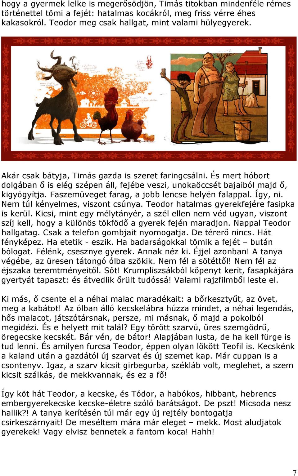 Faszemüveget farag, a jobb lencse helyén falappal. Így, ni. Nem túl kényelmes, viszont csúnya. Teodor hatalmas gyerekfejére fasipka is kerül.