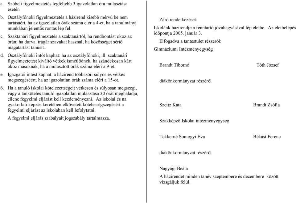 Szaktanári figyelmeztetés a szaktanártól, ha rendbontást okoz az órán; ha durva. trágár szavakat használ; ha közösséget magatartást tanúsít.. d. kaphat: ha az ill.