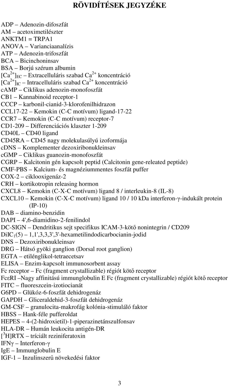 CCL17-22 Kemokin (C-C motívum) ligand-17-22 CCR7 Kemokin (C-C motívum) receptor-7 CD1-209 Differenciációs klaszter 1-209 CD40L CD40 ligand CD45RA CD45 nagy molekulasúlyú izoformája cdns Komplementer