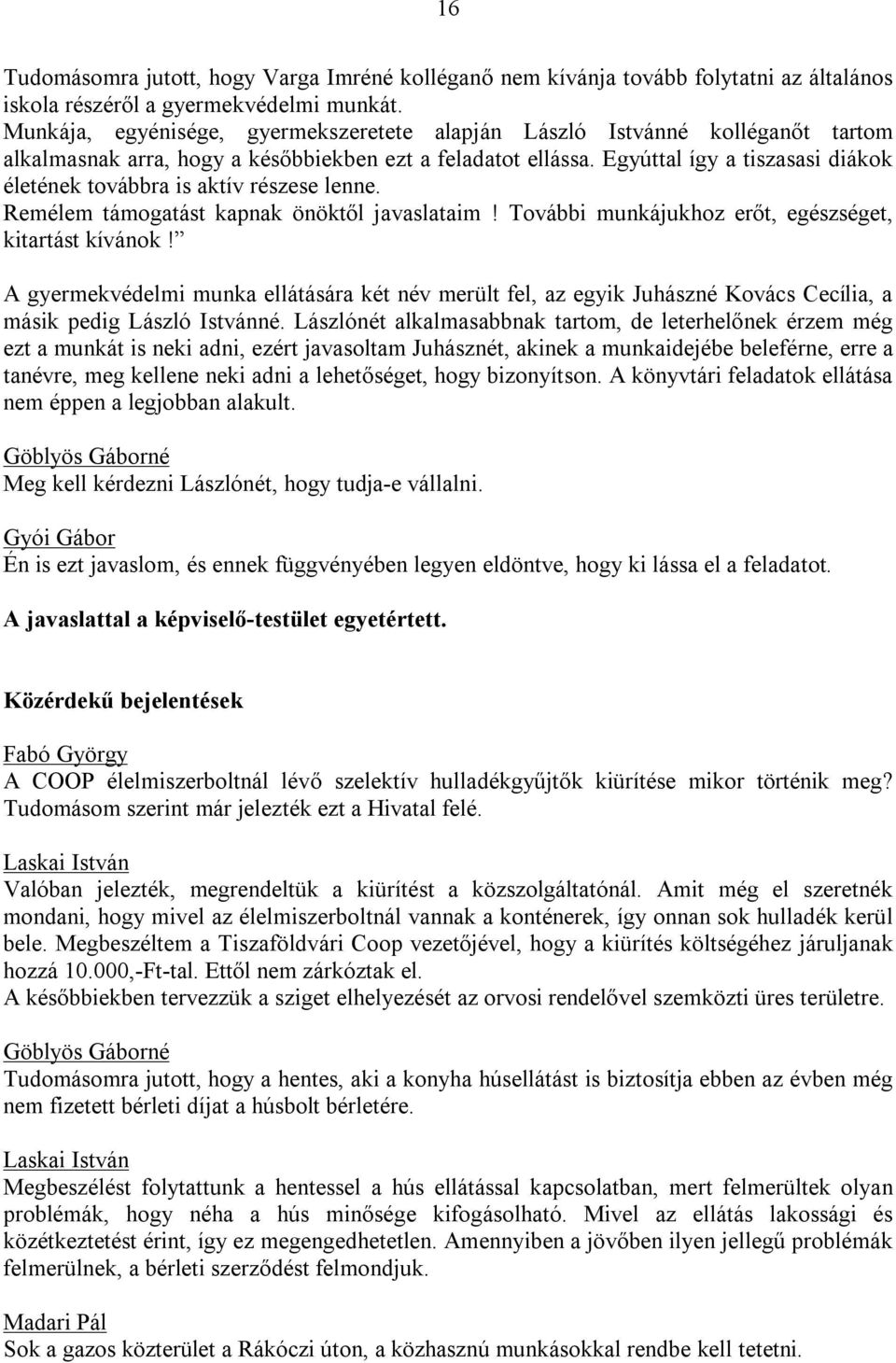 Egyúttal így a tiszasasi diákok életének továbbra is aktív részese lenne. Remélem támogatást kapnak önöktől javaslataim! További munkájukhoz erőt, egészséget, kitartást kívánok!