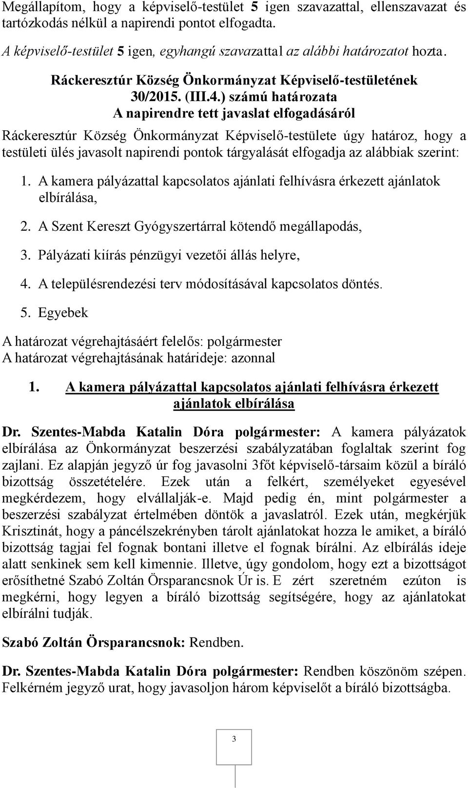 ) számú határozata A napirendre tett javaslat elfogadásáról Ráckeresztúr Község Önkormányzat Képviselő-testülete úgy határoz, hogy a testületi ülés javasolt napirendi pontok tárgyalását elfogadja az