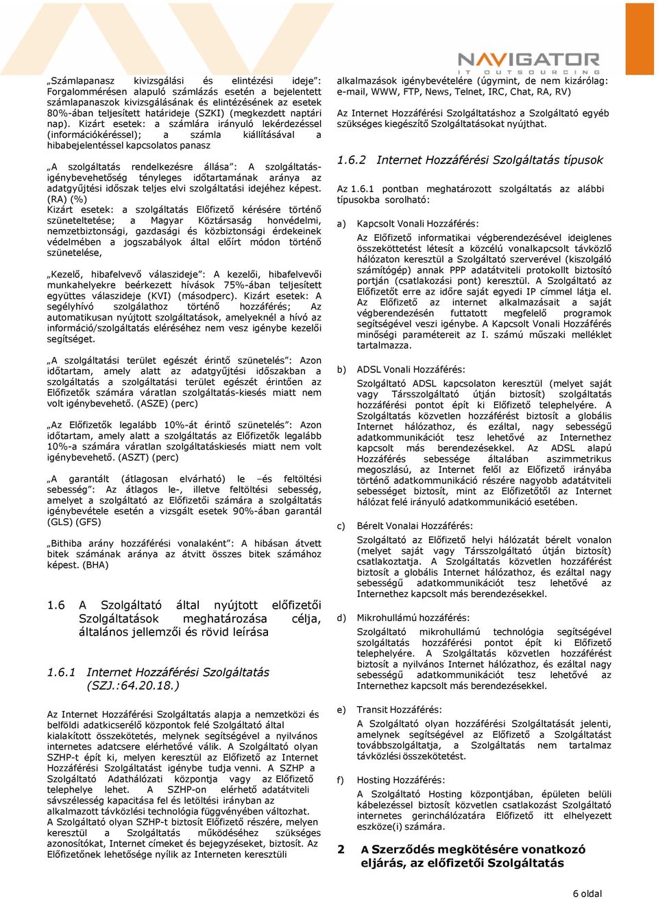 Kizárt esetek: a számlára irányuló lekérdezéssel (információkéréssel); a számla kiállításával a hibabejelentéssel kapcsolatos panasz A szolgáltatás rendelkezésre állása : A