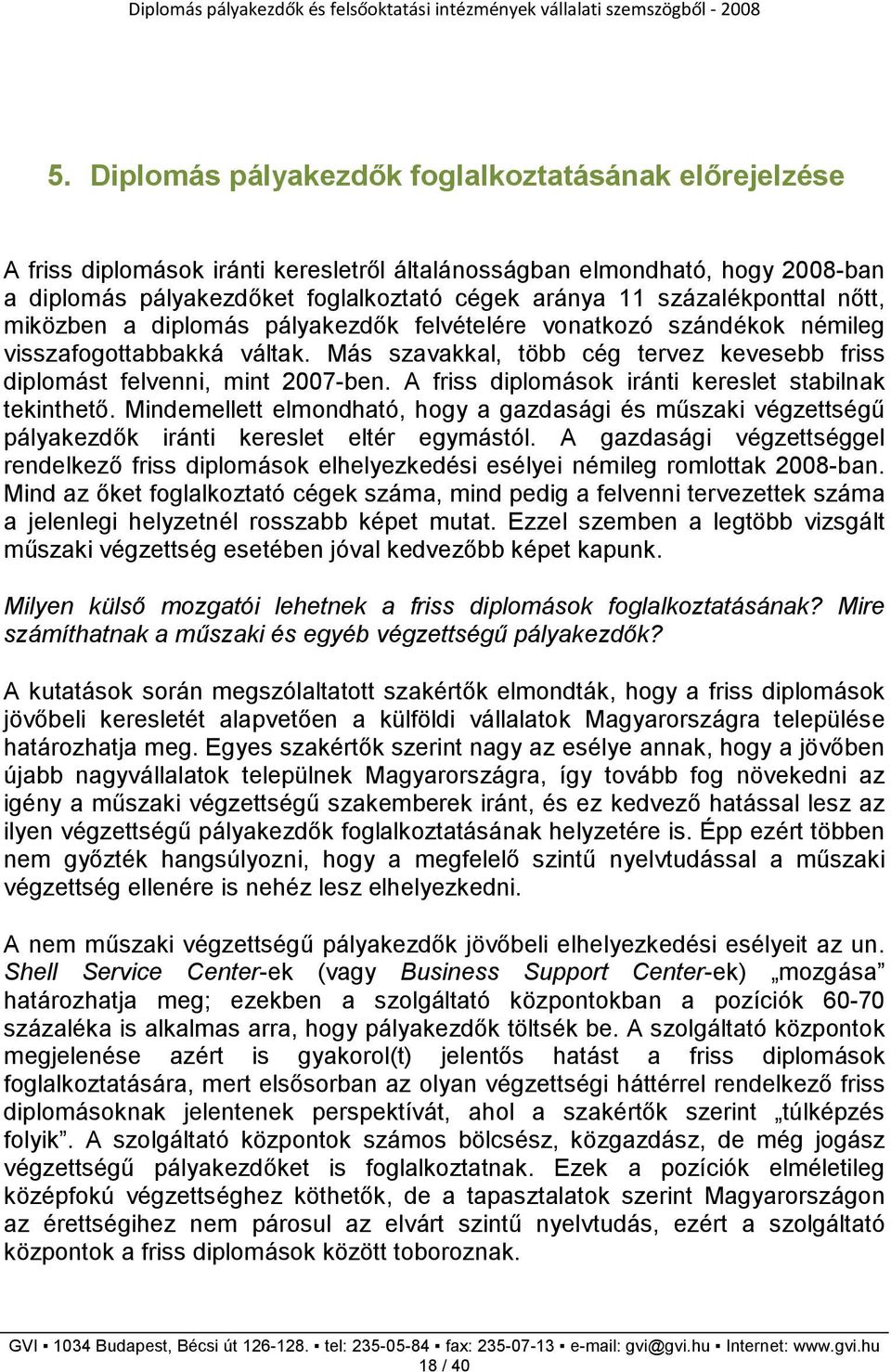 Más szavakkal, több cég tervez kevesebb friss diplomást felvenni, mint 2007-ben. A friss diplomások iránti kereslet stabilnak tekinthetı.