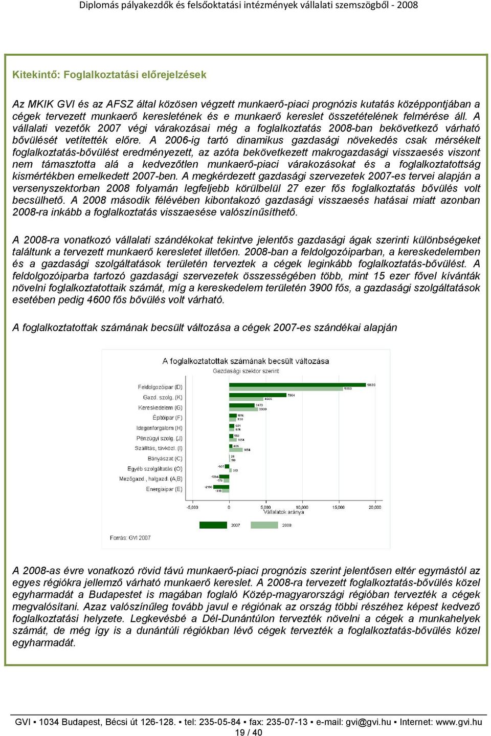 A 2006-ig tartó dinamikus gazdasági növekedés csak mérsékelt foglalkoztatás-bıvülést eredményezett, az azóta bekövetkezett makrogazdasági visszaesés viszont nem támasztotta alá a kedvezıtlen