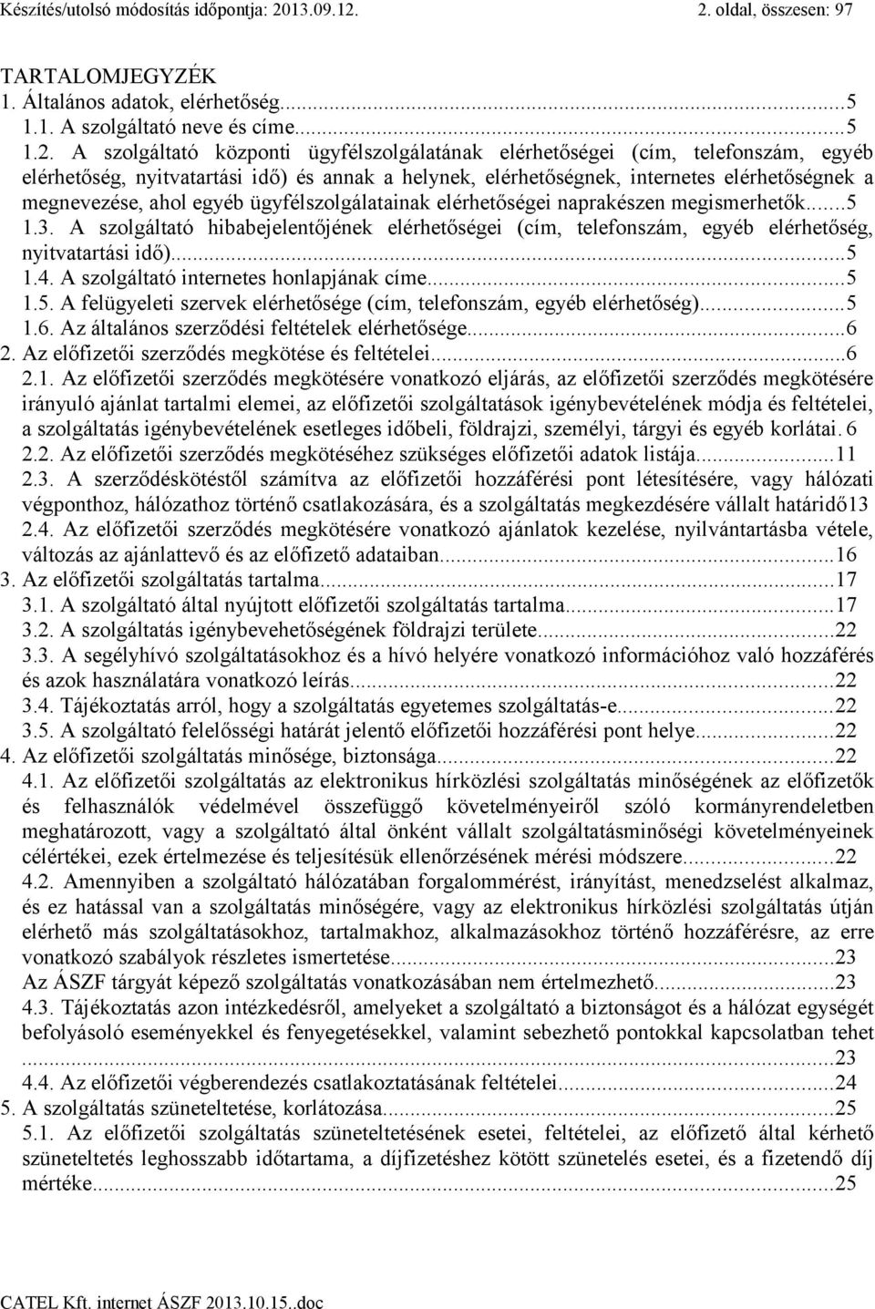 2. oldal, összesen: 97 TARTALOMJEGYZÉK 1. Általános adatok, elérhetőség...5 1.1. A szolgáltató neve és címe...5 1.2. A szolgáltató központi ügyfélszolgálatának elérhetőségei (cím, telefonszám, egyéb