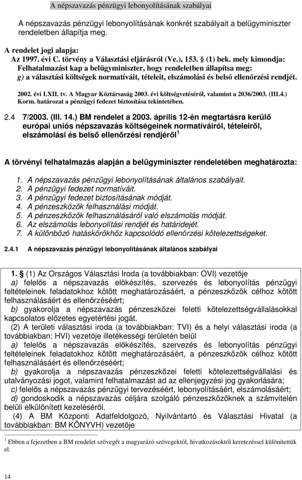 mely kimondja: Felhatalmazást kap a belügyminiszter, hogy rendeletben állapítsa meg: g) a választási költségek normatíváit, tételeit, elszámolási és belső ellenőrzési rendjét. 2002. évi LXII. tv.