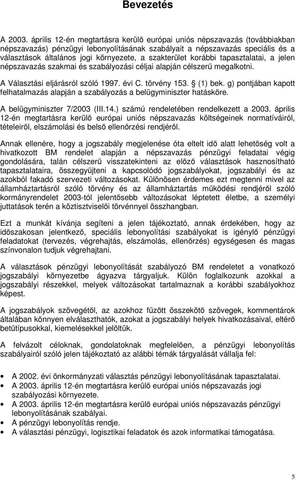 szakterület korábbi tapasztalatai, a jelen népszavazás szakmai és szabályozási céljai alapján célszerű megalkotni. A Választási eljárásról szóló 1997. évi C. törvény 153. (1) bek.