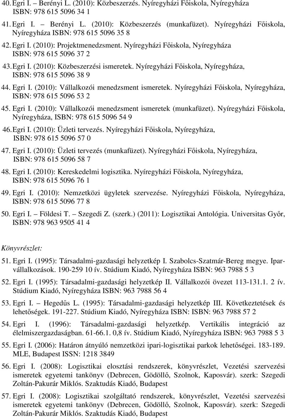 Nyíregyházi Főiskola, Nyíregyháza, ISBN: 978 615 5096 38 9 44. Egri I. (2010): Vállalkozói menedzsment ismeretek. Nyíregyházi Főiskola, Nyíregyháza, ISBN: 978 615 5096 53 2 45. Egri I. (2010): Vállalkozói menedzsment ismeretek (munkafüzet).