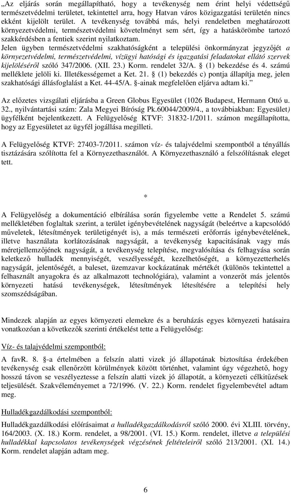 Jelen ügyben természetvédelmi szakhatóságként a települési önkormányzat jegyzőjét a környezetvédelmi, természetvédelmi, vízügyi hatósági és igazgatási feladatokat ellátó szervek kijelöléséről szóló