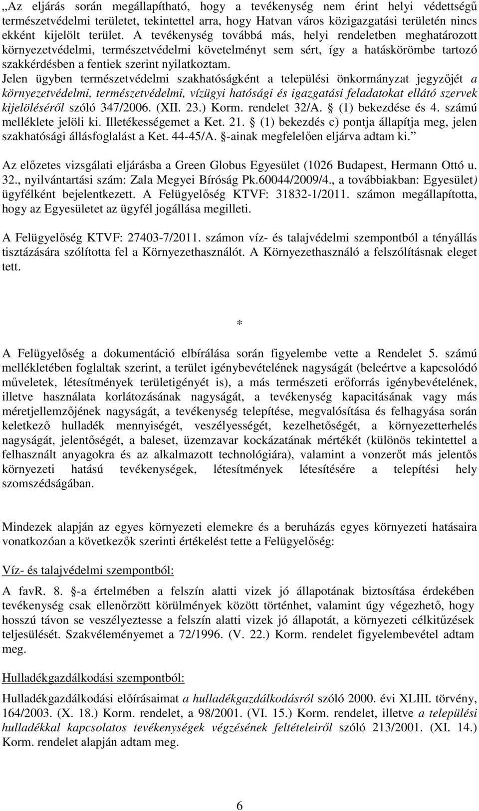 Jelen ügyben természetvédelmi szakhatóságként a települési önkormányzat jegyzőjét a környezetvédelmi, természetvédelmi, vízügyi hatósági és igazgatási feladatokat ellátó szervek kijelöléséről szóló