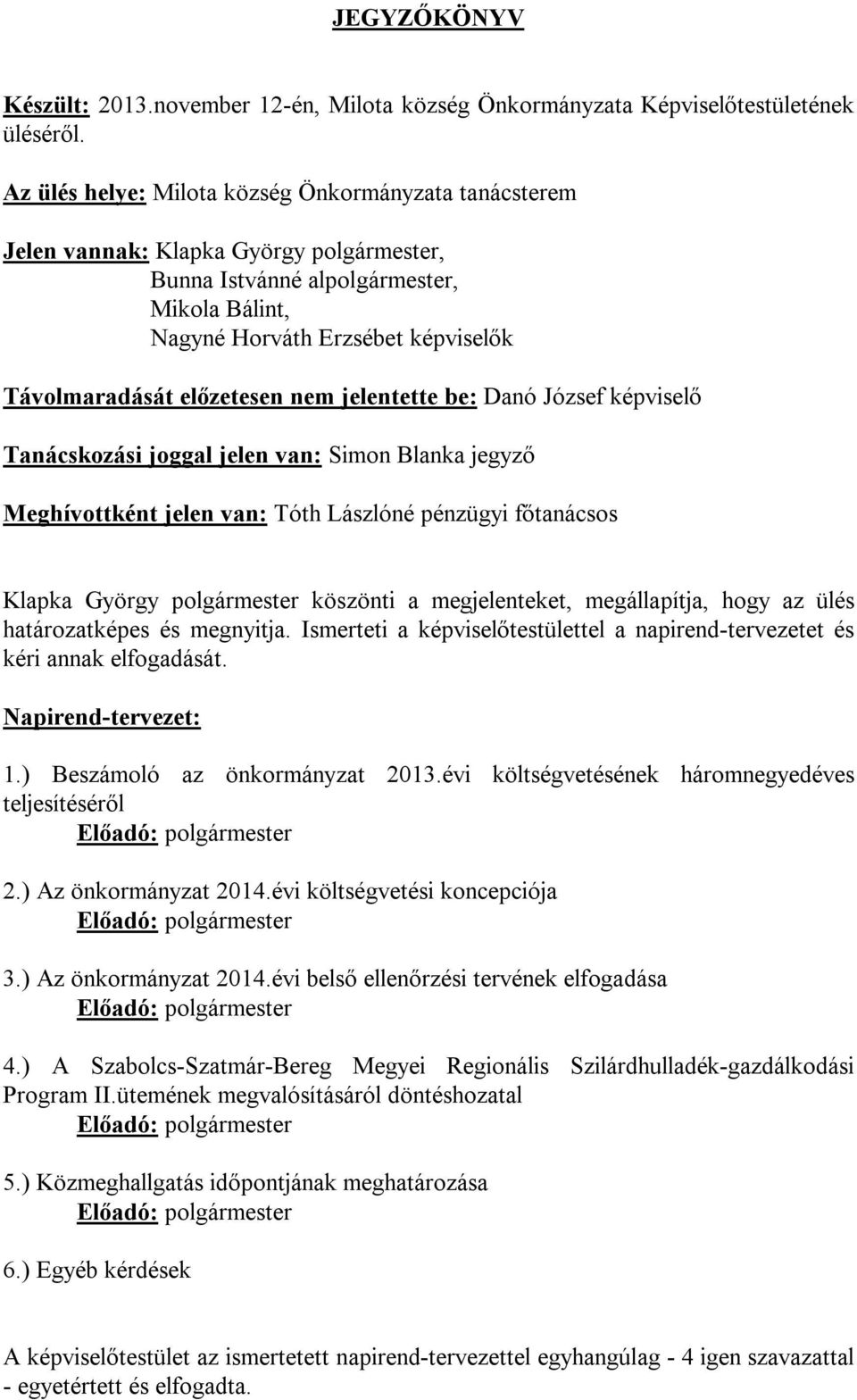 előzetesen nem jelentette be: Danó József képviselő Tanácskozási joggal jelen van: Simon Blanka jegyző Meghívottként jelen van: Tóth Lászlóné pénzügyi főtanácsos Klapka György polgármester köszönti a