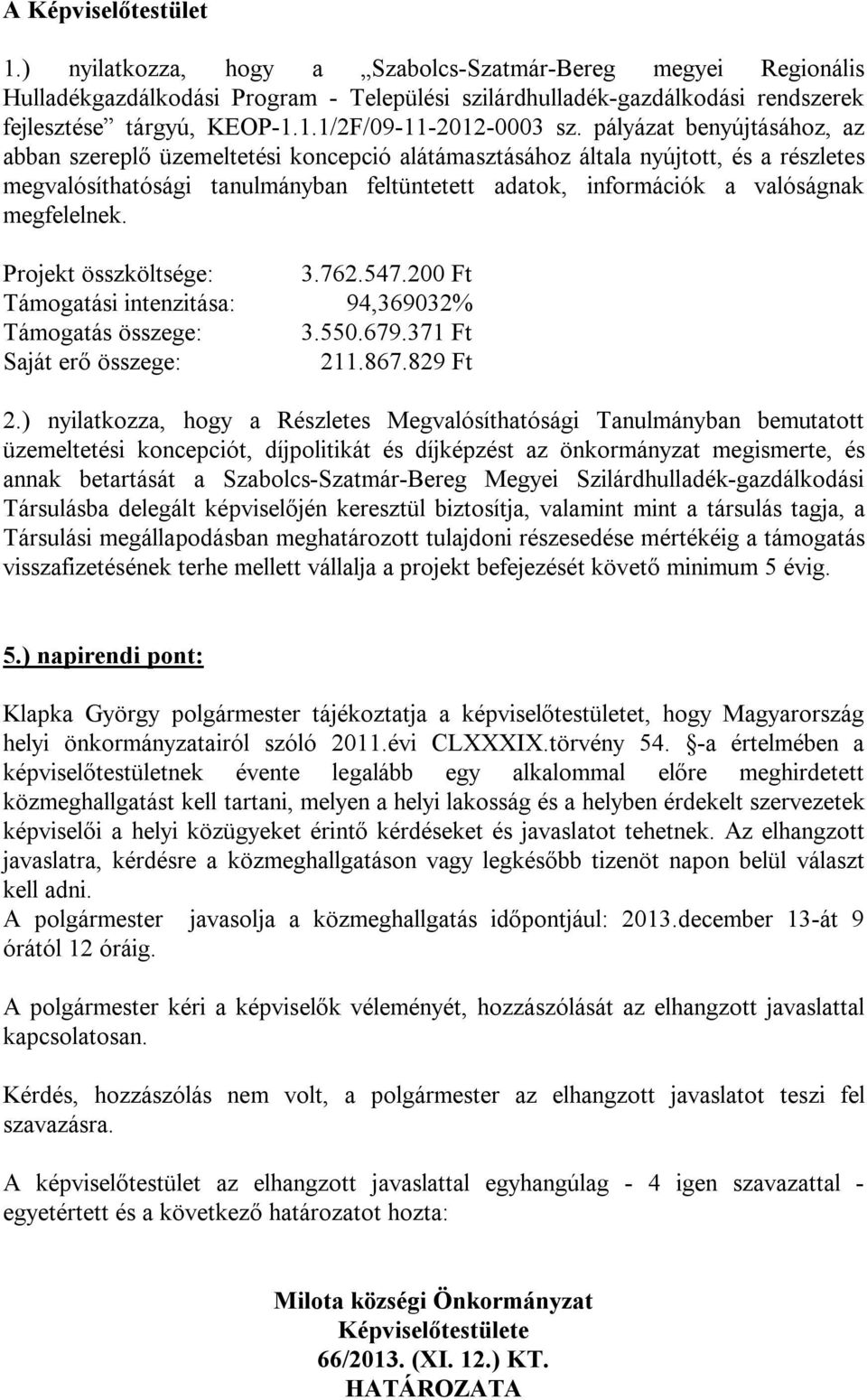 megfelelnek. Projekt összköltsége: 3.762.547.200 Ft Támogatási intenzitása: 94,369032% Támogatás összege: 3.550.679.371 Ft Saját erő összege: 211.867.829 Ft 2.